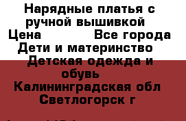 Нарядные платья с ручной вышивкой › Цена ­ 2 000 - Все города Дети и материнство » Детская одежда и обувь   . Калининградская обл.,Светлогорск г.